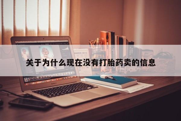 卖打胎药联系方式，关于为什么现在没有打胎药卖的信息