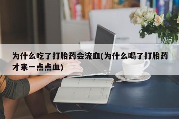 卖打胎药联系方式，为什么吃了打胎药会流血(为什么喝了打胎药才来一点点血)