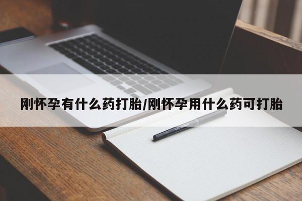 卖打胎药联系方式，刚怀孕有什么药打胎/刚怀孕用什么药可打胎