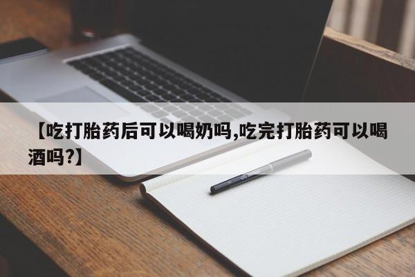 卖打胎药联系方式，【吃打胎药后可以喝奶吗,吃完打胎药可以喝酒吗?】