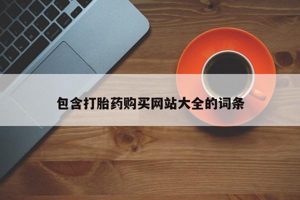 卖打胎药联系方式，包含打胎药购买网站大全的词条