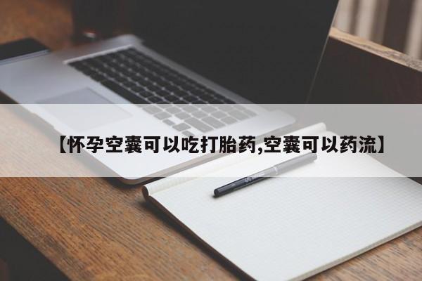 卖打胎药联系方式，【怀孕空囊可以吃打胎药,空囊可以药流】