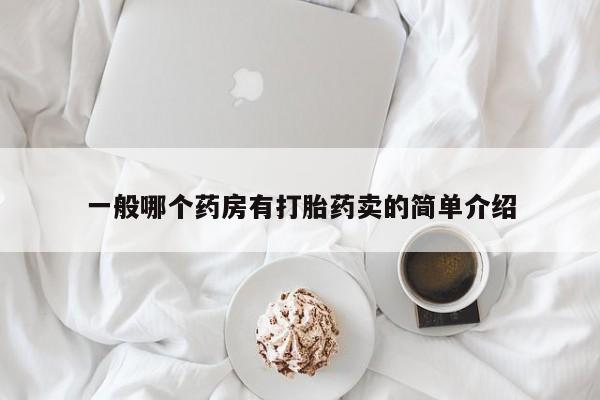 卖打胎药联系方式，一般哪个药房有打胎药卖的简单介绍