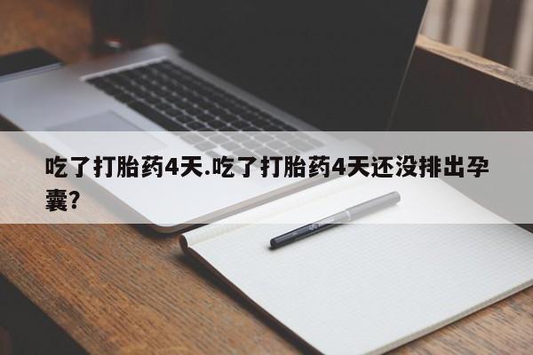卖打胎药联系方式，吃了打胎药4天.吃了打胎药4天还没排出孕囊？