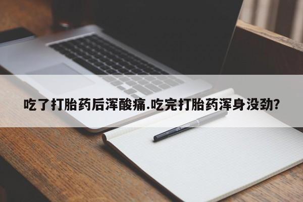 卖打胎药联系方式，吃了打胎药后浑酸痛.吃完打胎药浑身没劲？