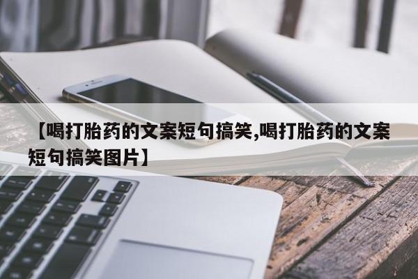卖打胎药联系方式，【喝打胎药的文案短句搞笑,喝打胎药的文案短句搞笑图片】
