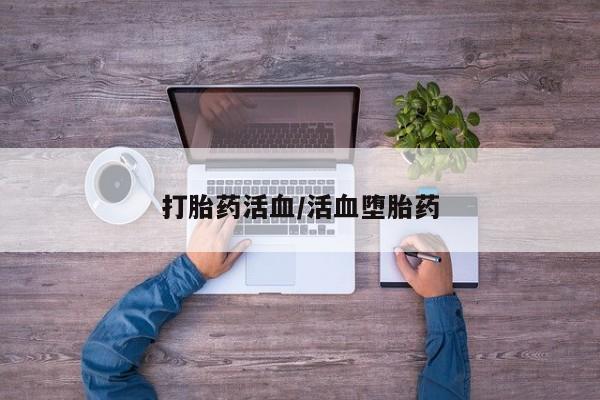 卖打胎药联系方式，打胎药活血/活血堕胎药