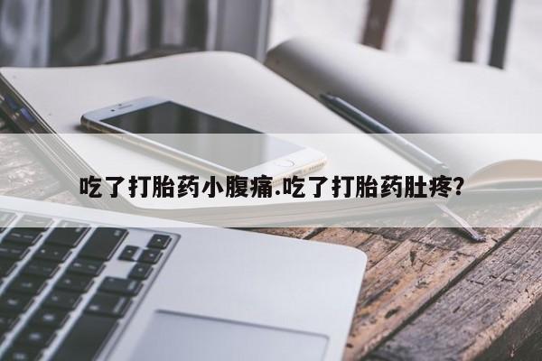 卖打胎药联系方式，吃了打胎药小腹痛.吃了打胎药肚疼？