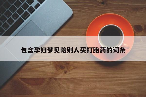 卖打胎药联系方式，包含孕妇梦见陪别人买打胎药的词条