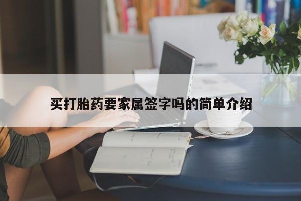 卖打胎药联系方式，买打胎药要家属签字吗的简单介绍