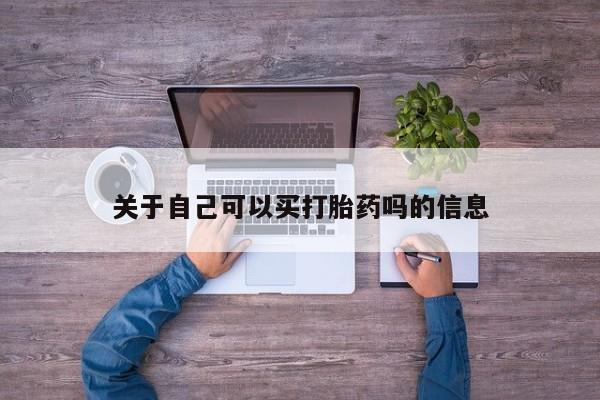 卖打胎药联系方式，关于自己可以买打胎药吗的信息