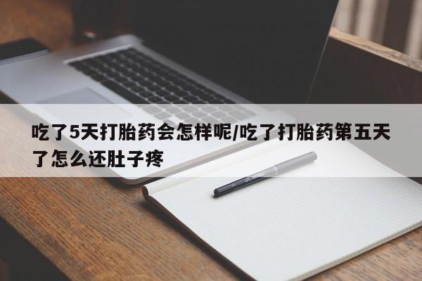 卖打胎药联系方式，吃了5天打胎药会怎样呢/吃了打胎药第五天了怎么还肚子疼