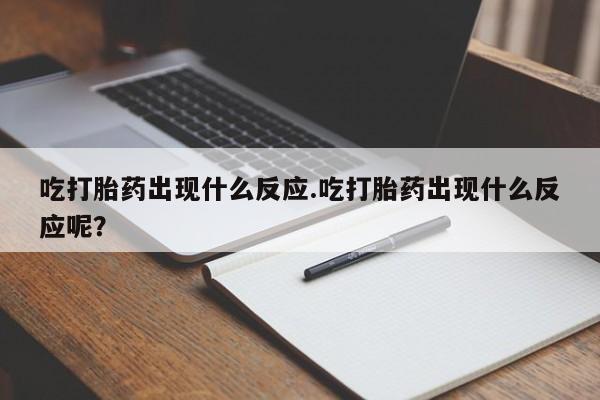 卖打胎药联系方式，吃打胎药出现什么反应.吃打胎药出现什么反应呢？