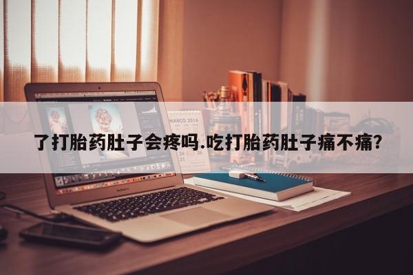 卖打胎药联系方式，了打胎药肚子会疼吗.吃打胎药肚子痛不痛？