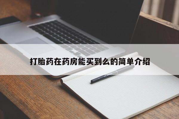 卖打胎药联系方式，打胎药在药房能买到么的简单介绍