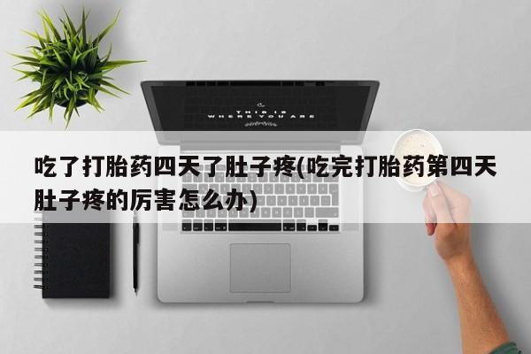 卖打胎药联系方式，吃了打胎药四天了肚子疼(吃完打胎药第四天肚子疼的厉害怎么办)