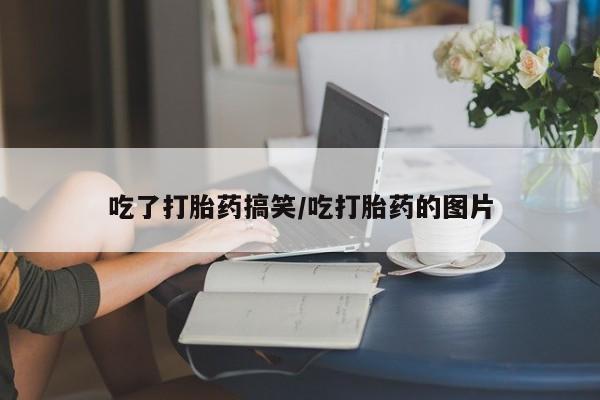 卖打胎药联系方式，吃了打胎药搞笑/吃打胎药的图片