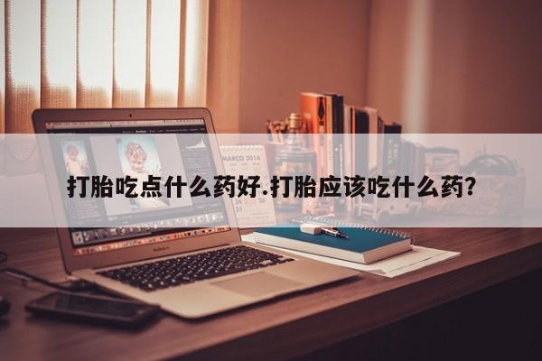 卖打胎药联系方式，打胎吃点什么药好.打胎应该吃什么药？