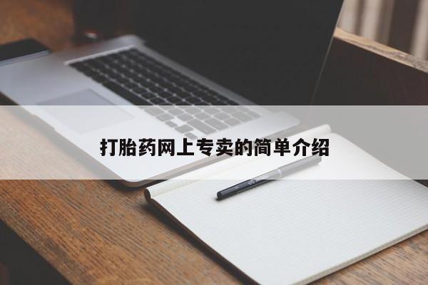 卖打胎药联系方式，打胎药网上专卖的简单介绍