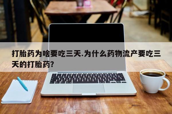 卖打胎药联系方式，打胎药为啥要吃三天.为什么药物流产要吃三天的打胎药？