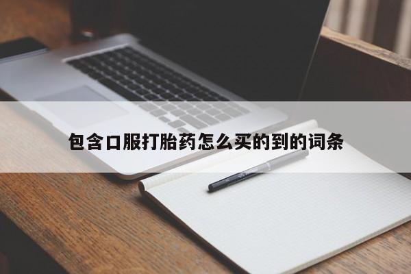 卖打胎药联系方式，包含口服打胎药怎么买的到的词条
