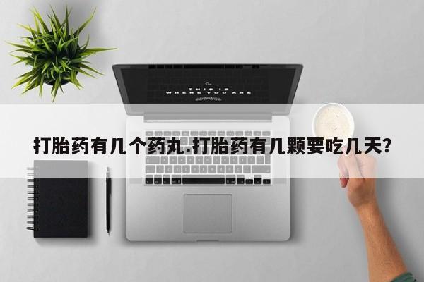 卖打胎药联系方式，打胎药有几个药丸.打胎药有几颗要吃几天？