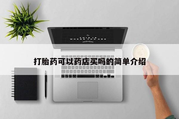 卖打胎药联系方式，打胎药可以药店买吗的简单介绍