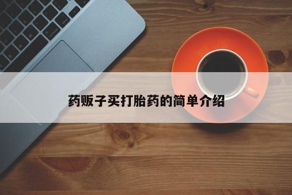 卖打胎药联系方式，药贩子买打胎药的简单介绍