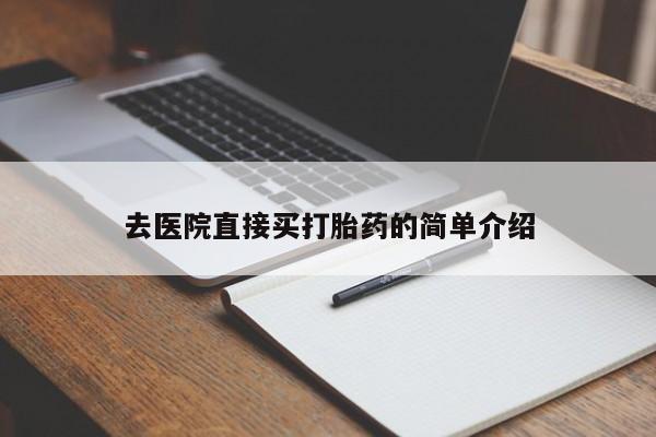 卖打胎药联系方式，去医院直接买打胎药的简单介绍