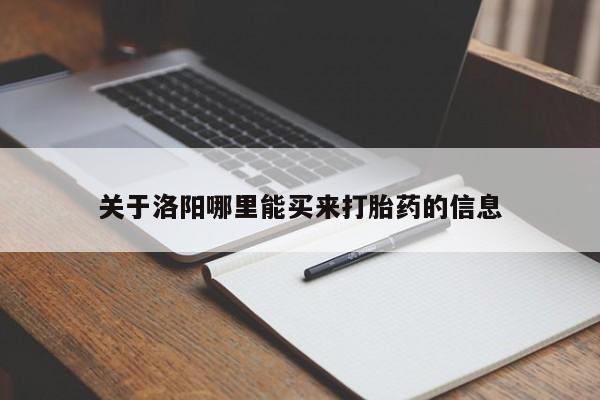 卖打胎药联系方式,关于洛阳哪里能买来打胎药的信息