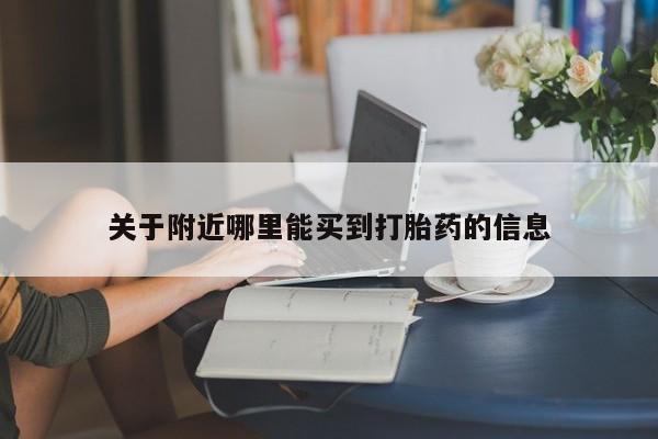 卖打胎药联系方式,关于附近哪里能买到打胎药的信息